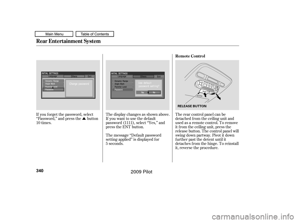 HONDA PILOT 2009 2.G Owners Manual Û
If you f orget the password, select
‘‘Password,’’ and press the button
10 times. The display changes as shown above.
If you want to use the def ault
password (1111), select ‘‘Yes,’