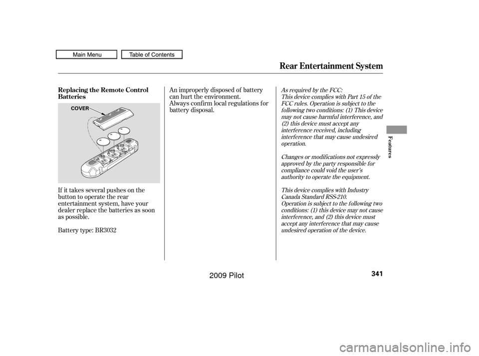 HONDA PILOT 2009 2.G User Guide If it takes several pushes on the
button to operate the rear
entertainment system, have your
dealer replace the batteries as soon
as possible.
Battery type: BR3032An improperly disposed of battery
can