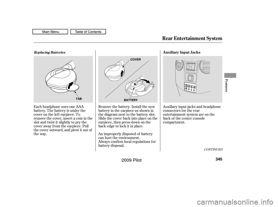 HONDA PILOT 2009 2.G Owners Manual CONT INUED
Auxiliary input jacks and headphone
connectors f or the rear
entertainment system are on the
back of the center console
compartment.
Remove the battery. Install the new
battery in the earpi