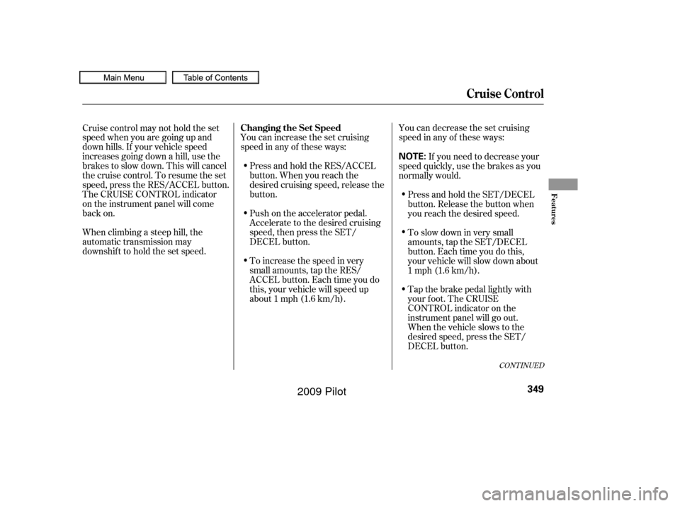 HONDA PILOT 2009 2.G Owners Manual You can increase the set cruising
speed in any of these ways:You can decrease the set cruising
speed in any of these ways:
Press and hold the RES/ACCEL
button. When you reach the
desired cruising spee