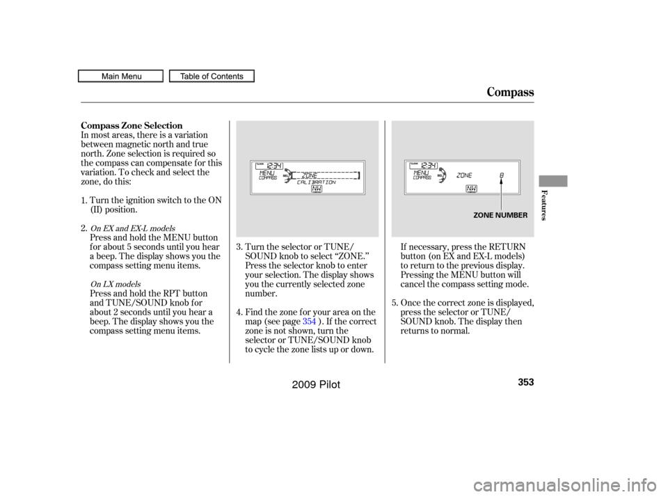 HONDA PILOT 2009 2.G Owners Manual In most areas, there is a variation
between magnetic north and true
north. Zone selection is required so
the compass can compensate f or this
variation. To check and select the
zone, do this:Turn the 