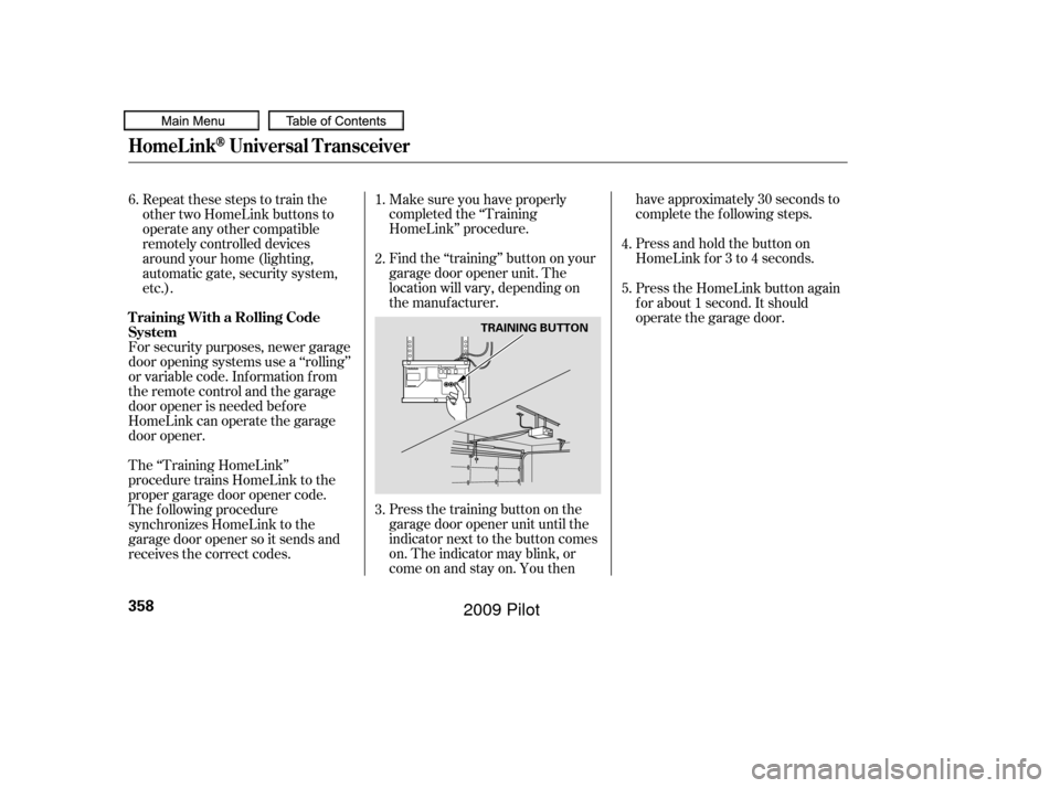 HONDA PILOT 2009 2.G Owners Manual Press the training button on the
garage door opener unit until the
indicator next to the button comes
on. The indicator may blink, or
comeonandstayon.Youthenhave approximately 30 seconds to
complete t