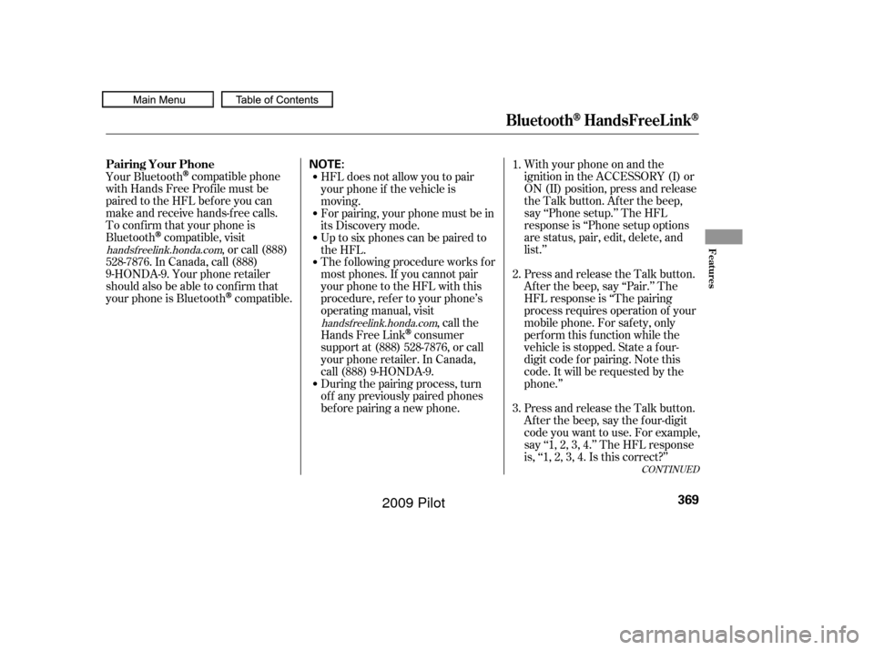 HONDA PILOT 2009 2.G Owners Manual CONT INUED
With your phone on and the
ignition in the ACCESSORY (I) or
ON (II) position, press and release
the Talk button. After the beep,
say ‘‘Phone setup.’’ The HFL
response is ‘‘Phone