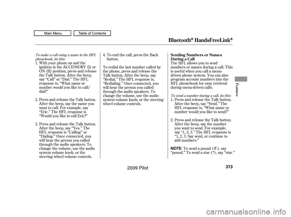 HONDA PILOT 2009 2.G Owners Manual Ì
To make a call using a name in the HFLphonebook, do this:
To send a number during a call, do this:
With your phone on and the
ignition in the ACCESSORY (I) or
ON (II) position, press and release
t