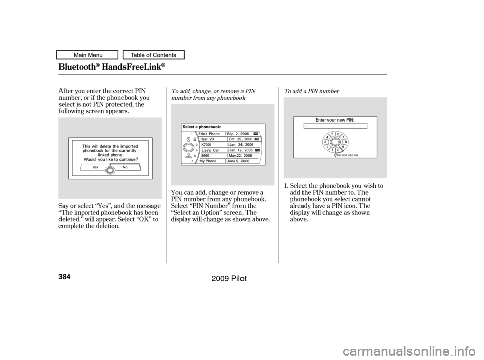 HONDA PILOT 2009 2.G Owners Manual After you enter the correct PIN
number, or if the phonebook you
select is not PIN protected, the
f ollowing screen appears.
Say or select ‘‘Yes’’, and the message
‘‘The imported phonebook 