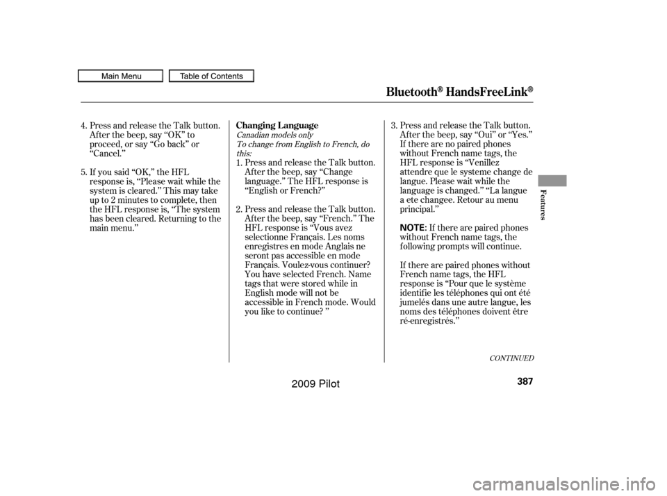 HONDA PILOT 2009 2.G Owners Manual CONT INUED
Press and release the Talk button.
Af ter the beep, say ‘‘Oui’’ or ‘‘Yes.’’
If there are no paired phones
without French name tags, the
HFL response is ‘‘Venillez
attend