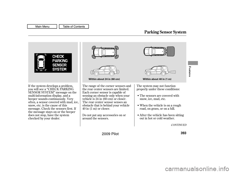 HONDA PILOT 2009 2.G Owners Manual The system may not f unction
properly under these conditions:The sensors are covered with
snow,ice,mud,etc.
When the vehicle is on a rough
road, on grass, or on a hill.
After the vehicle has been sitt