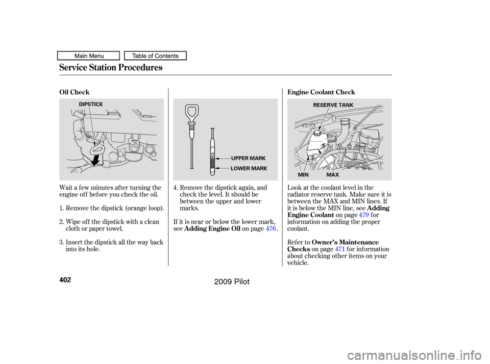 HONDA PILOT 2009 2.G Owners Manual Wait a f ew minutes af ter turning the
engine of f bef ore you check the oil.Remove the dipstick (orange loop). Remove the dipstick again, and
check the level. It should be
between the upper and lower