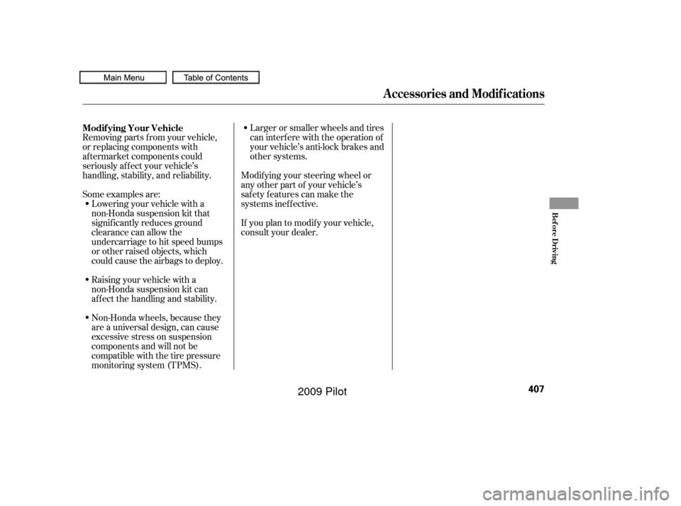 HONDA PILOT 2009 2.G Service Manual Some examples are:Larger or smaller wheels and tires
can interf ere with the operation of
your vehicle’s anti-lock brakes and
other systems.
Removing parts f rom your vehicle,
or replacing component