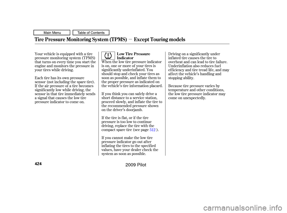 HONDA PILOT 2009 2.G Owners Manual µ
When the low tire pressure indicator
is on, one or more of your tires is
signif icantly underinf lated. You
should stop and check your tires as
soon as possible, and inf late them to
the proper pr