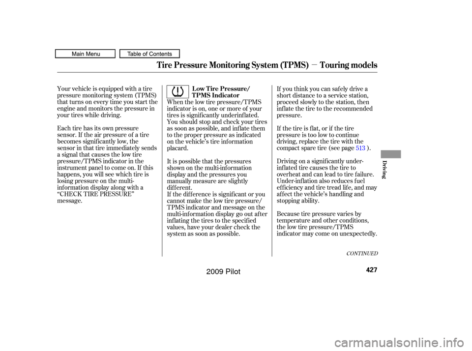 HONDA PILOT 2009 2.G Owners Manual µ
Your vehicle is equipped with a tire
pressure monitoring system (TPMS)
that turns on every time you start the
engine and monitors the pressure in
your tires while driving.
Each tire has its own pr