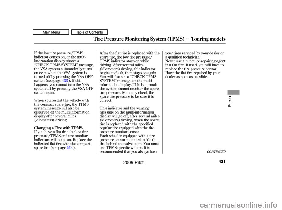 HONDA PILOT 2009 2.G Owners Manual µ
If the low tire pressure/TPMS
indicator comes on, or the multi-
inf ormation display shows a
‘‘CHECK TPMS SYSTEM’’ message,
the VSA system automatically turns
on even when the VSA system i