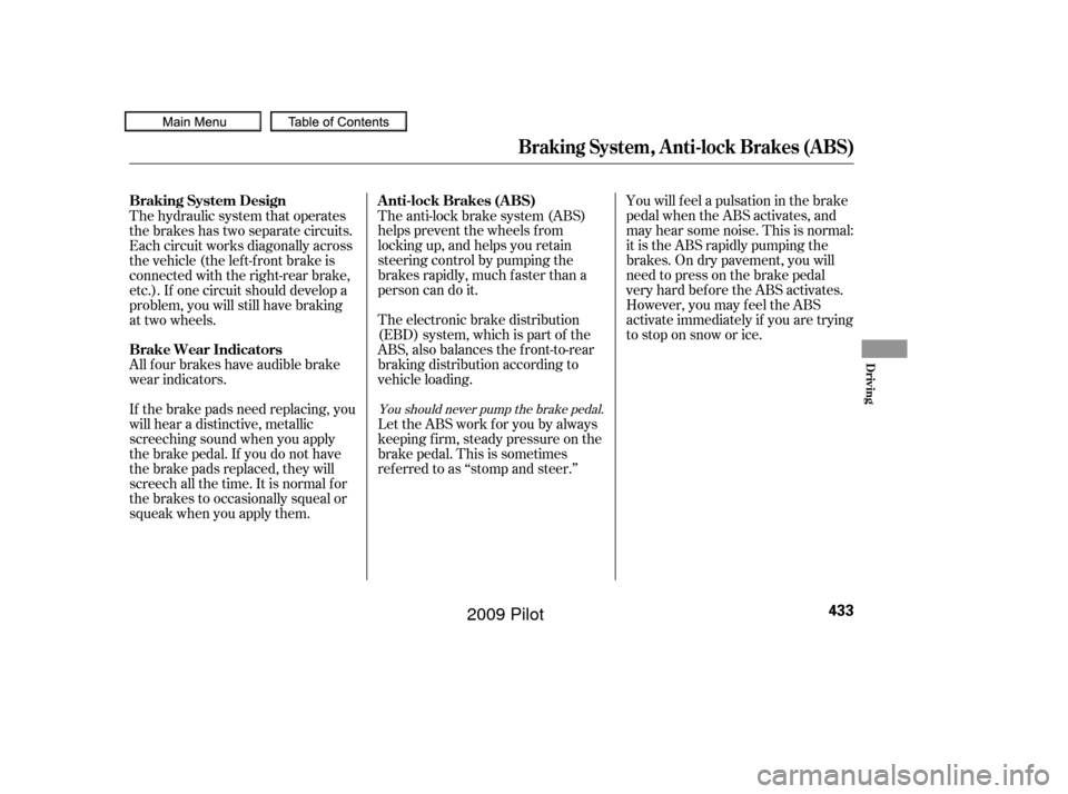 HONDA PILOT 2009 2.G Owners Manual You will f eel a pulsation in the brake
pedal when the ABS activates, and
may hear some noise. This is normal:
it is the ABS rapidly pumping the
brakes. On dry pavement, you will
need to press on the 