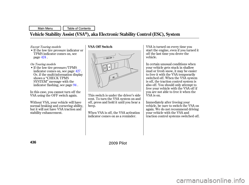 HONDA PILOT 2009 2.G User Guide VSA is turned on every time you
start the engine, even if you turned it
off the last time you drove the
vehicle.
In certain unusual conditions when
your vehicle gets stuck in shallow
mud or f resh sno