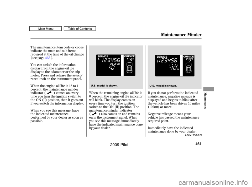 HONDA PILOT 2009 2.G Owners Manual The maintenance item code or codes
indicate the main and sub items
required at the time of the oil change
(see page ).
You can switch the information
display f rom the engine oil lif e
display to the 