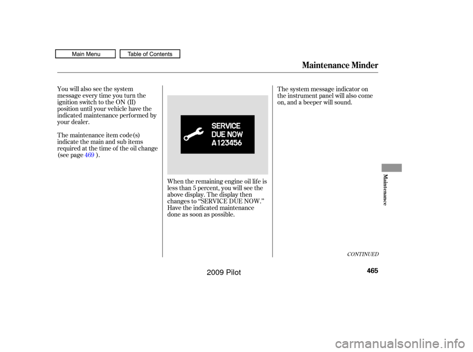 HONDA PILOT 2009 2.G Owners Manual You will also see the system
message every time you turn the
ignition switch to the ON (II)
position until your vehicle have the
indicated maintenance perf ormed by
your dealer.
The maintenance item c