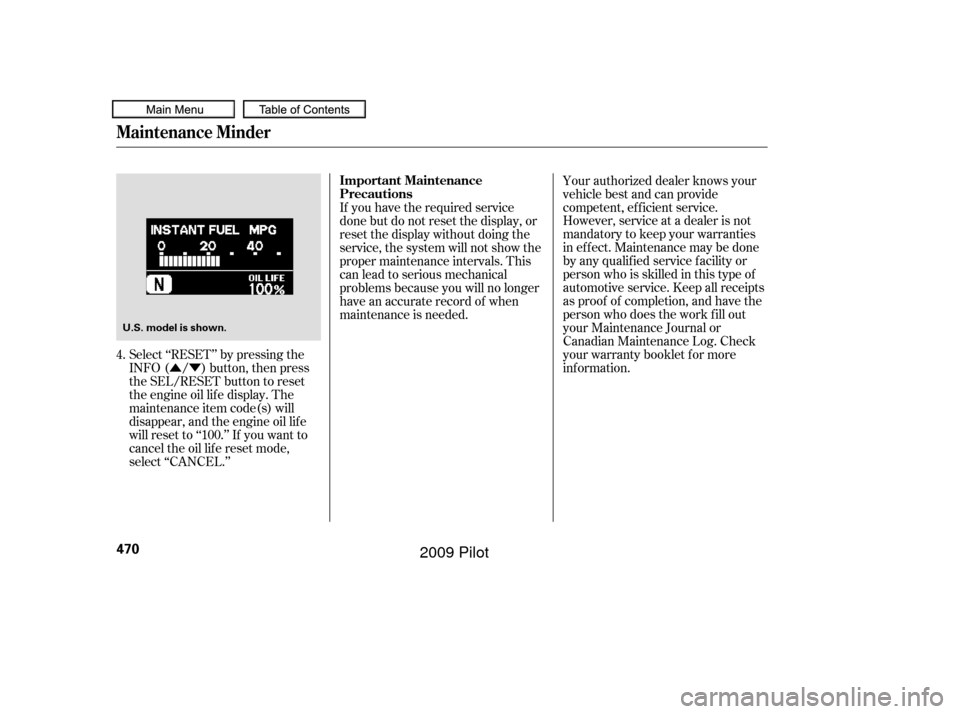 HONDA PILOT 2009 2.G Owners Manual ÛÝ
Select ‘‘RESET’’ by pressing the
INFO ( / ) button, then press
the SEL/RESET button to reset
the engine oil lif e display. The
maintenance item code(s) will
disappear, and the engine oi