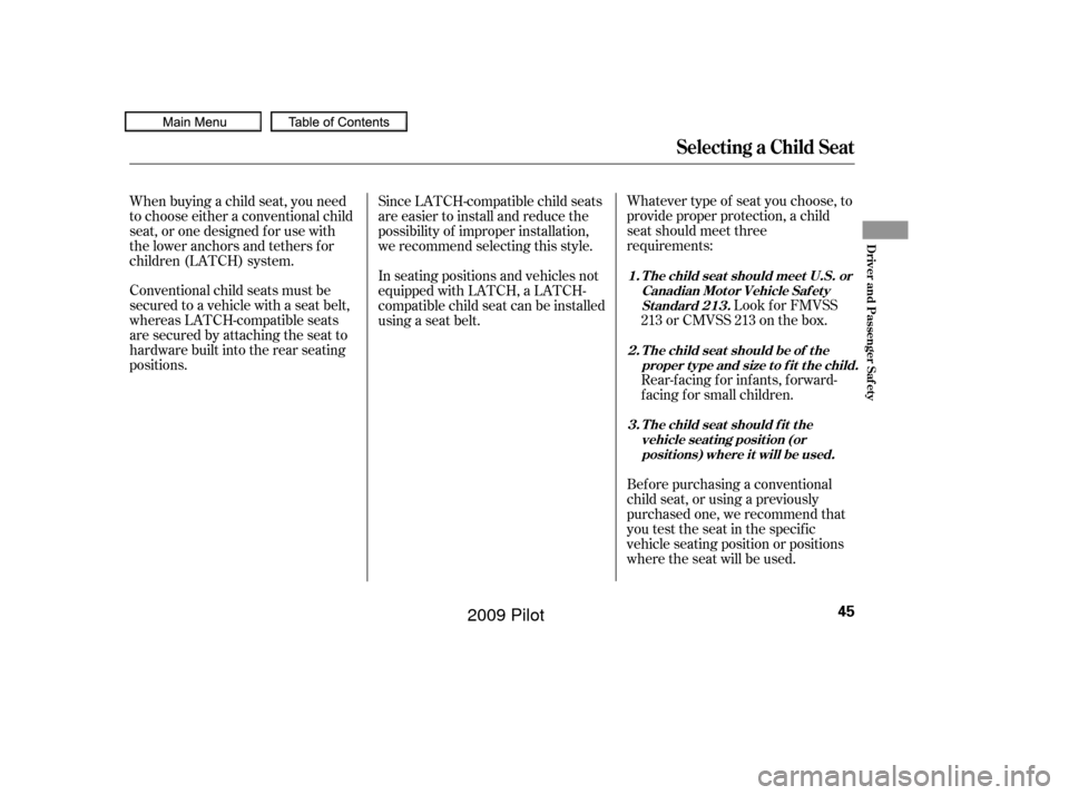 HONDA PILOT 2009 2.G Service Manual Whatever type of seat you choose, to
provide proper protection, a child
seat should meet three
requirements:Look f or FMVSS
213 or CMVSS 213 on the box.
Rear-facing for infants, forward-
f acing f or 