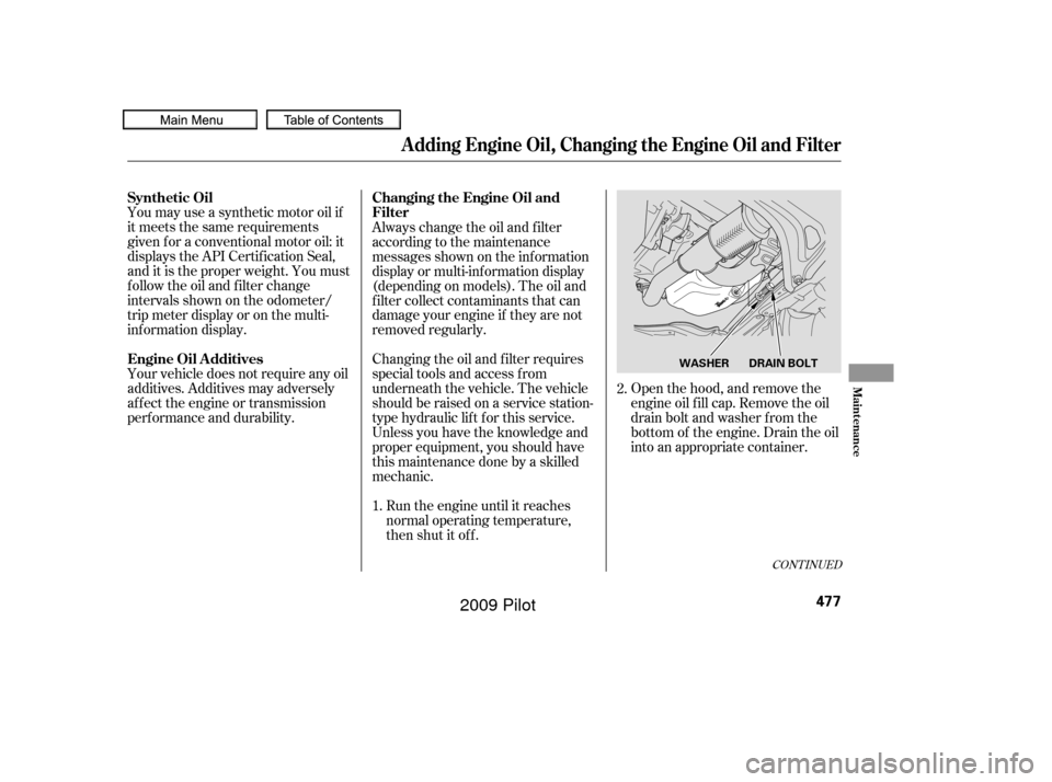 HONDA PILOT 2009 2.G Owners Manual Open the hood, and remove the
engine oil f ill cap. Remove the oil
drain bolt and washer f rom the
bottom of the engine. Drain the oil
into an appropriate container.
You may use a synthetic motor oil 