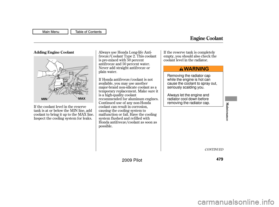 HONDA PILOT 2009 2.G Owners Manual If the reserve tank is completely
empty, you should also check the
coolant level in the radiator.
If the coolant level in the reserve
tank is at or below the MIN line, add
coolant to bring it up to th