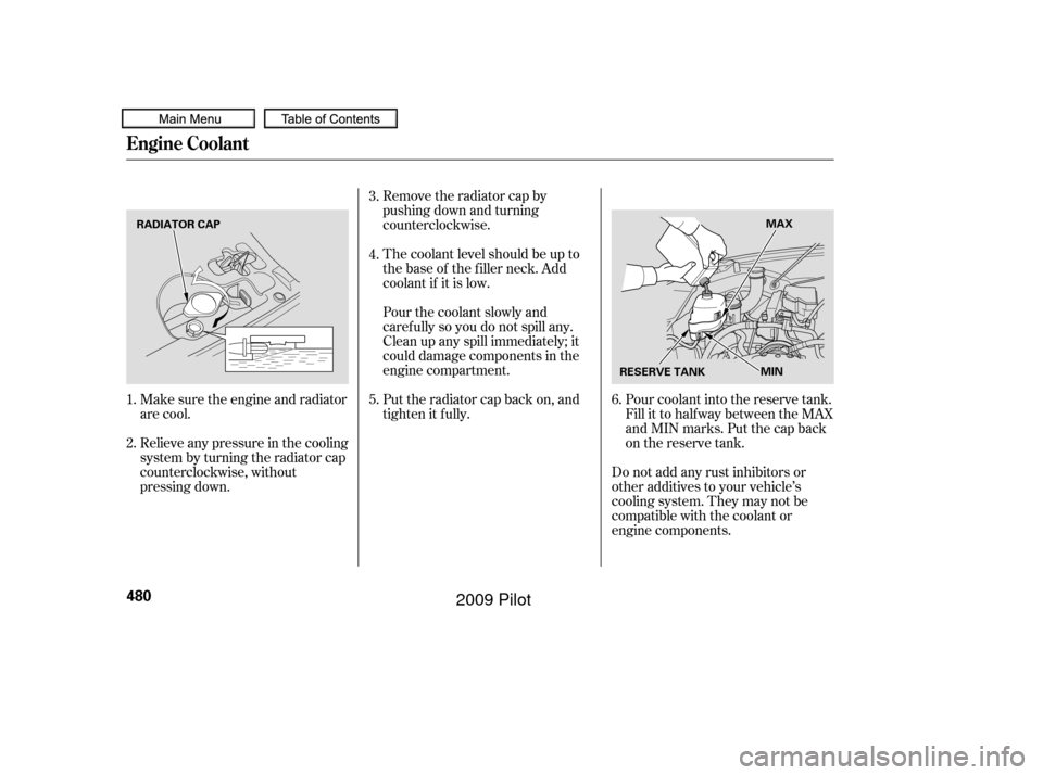 HONDA PILOT 2009 2.G Owners Manual Make sure the engine and radiator
are cool.
Relieve any pressure in the cooling
system by turning the radiator cap
counterclockwise, without
pressing down.Remove the radiator cap by
pushing down and t