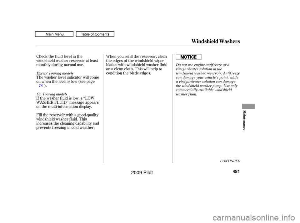 HONDA PILOT 2009 2.G Owners Manual CONT INUED
Check the f luid level in the
windshield washer reservoir at least
monthly during normal use.
The washer level indicator will come
on when the level is low (see page).
If the washer f luid 