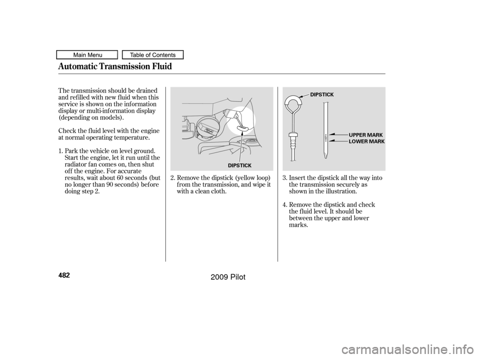 HONDA PILOT 2009 2.G Owners Manual Remove the dipstick (yellow loop)
f rom the transmission, and wipe it
with a clean cloth.Insert the dipstick all the way into
the transmission securely as
shown in the illustration.
Remove the dipstic