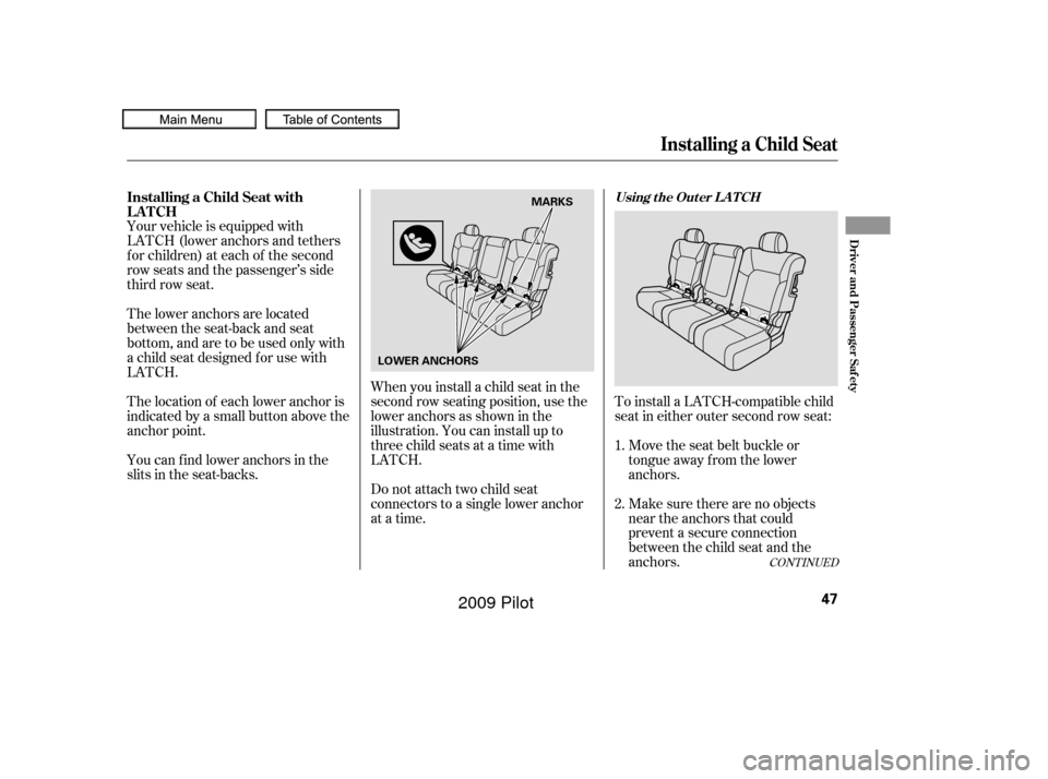 HONDA PILOT 2009 2.G Workshop Manual CONT INUED
To install a LATCH-compatible child
seat in either outer second row seat:Move the seat belt buckle or
tongue away f rom the lower
anchors.
Make sure there are no objects
near the anchors th HONDA PILOT 2009 2.G Workshop Manual CONT INUED
To install a LATCH-compatible child
seat in either outer second row seat:Move the seat belt buckle or
tongue away f rom the lower
anchors.
Make sure there are no objects
near the anchors th