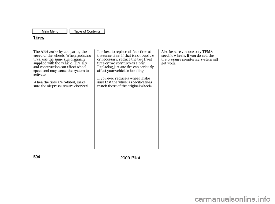 HONDA PILOT 2009 2.G User Guide TheABSworksbycomparingthe
speed of the wheels. When replacing
tires, use the same size originally
supplied with the vehicle. Tire size
and construction can affect wheel
speed and may cause the system 