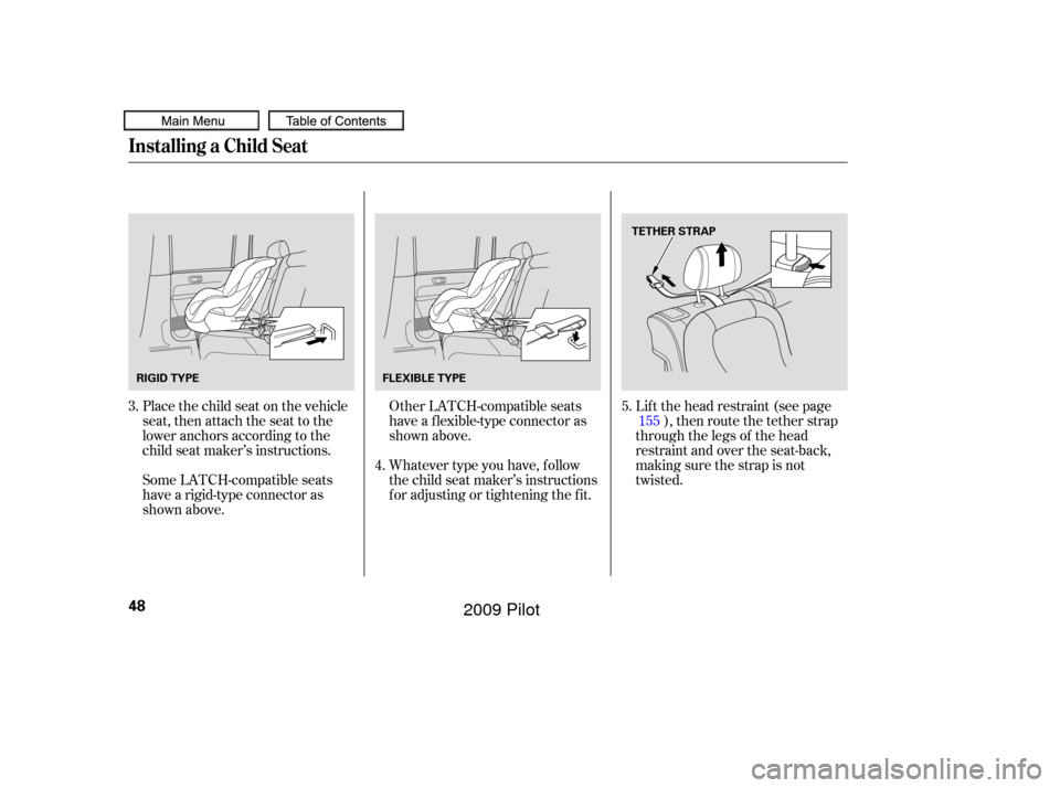 HONDA PILOT 2009 2.G Workshop Manual Place the child seat on the vehicle
seat, then attach the seat to the
lower anchors according to the
child seat maker’s instructions.
Some LATCH-compatible seats
have a rigid-type connector as
shown