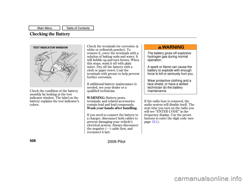 HONDA PILOT 2009 2.G Owners Manual µ
Check the terminals f or corrosion (a
white or yellowish powder). To
remove it, cover the terminals with a
solution of baking soda and water. It
will bubble up and turn brown. When
this stops, was