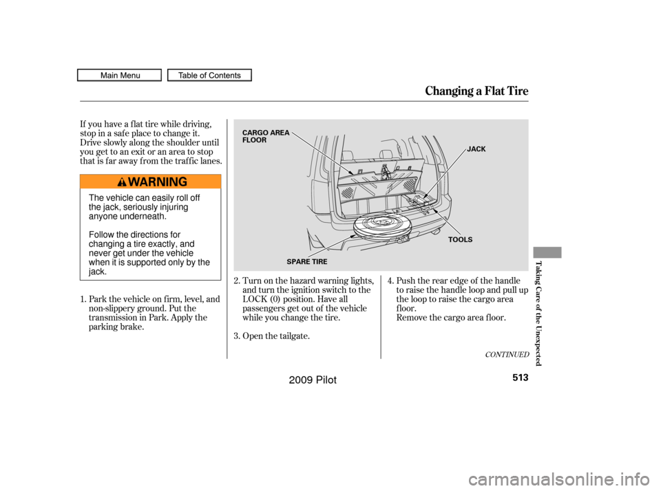 HONDA PILOT 2009 2.G Owners Manual If you have a f lat tire while driving,
stop in a saf e place to change it.
Drive slowly along the shoulder until
you get to an exit or an area to stop
that is far away from the traffic lanes.Park the