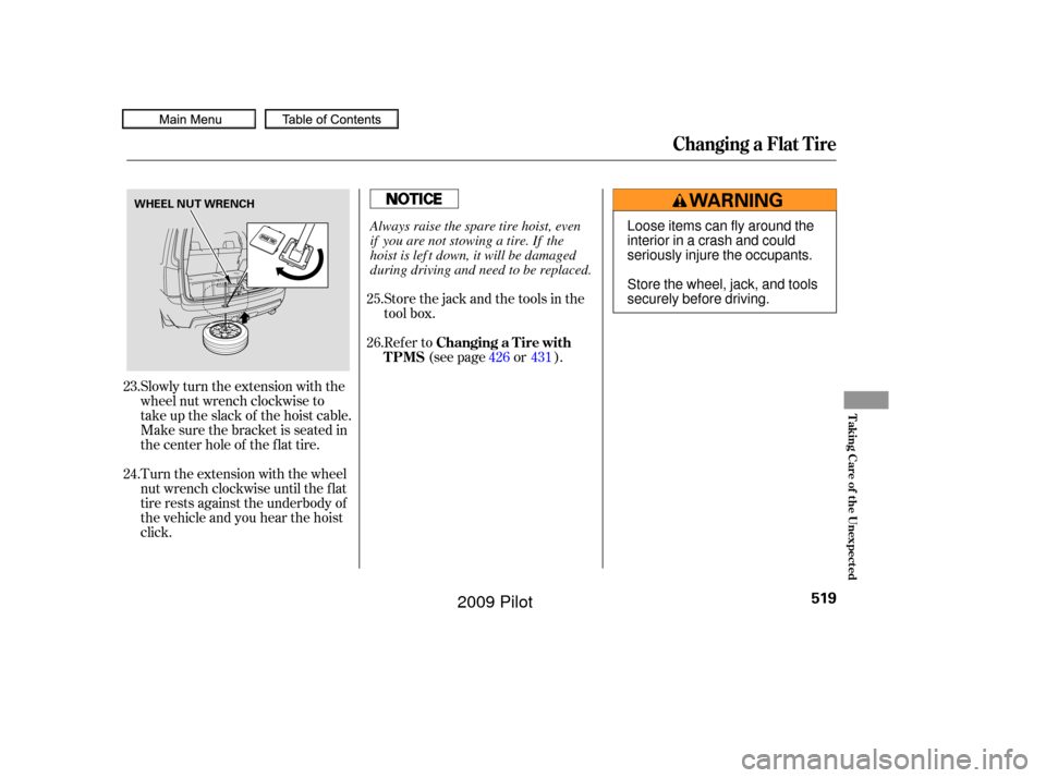 HONDA PILOT 2009 2.G Owners Manual Slowly turn the extension with the
wheel nut wrench clockwise to
take up the slack of the hoist cable.
Make sure the bracket is seated in
the center hole of the flat tire.
Turn the extension with the 