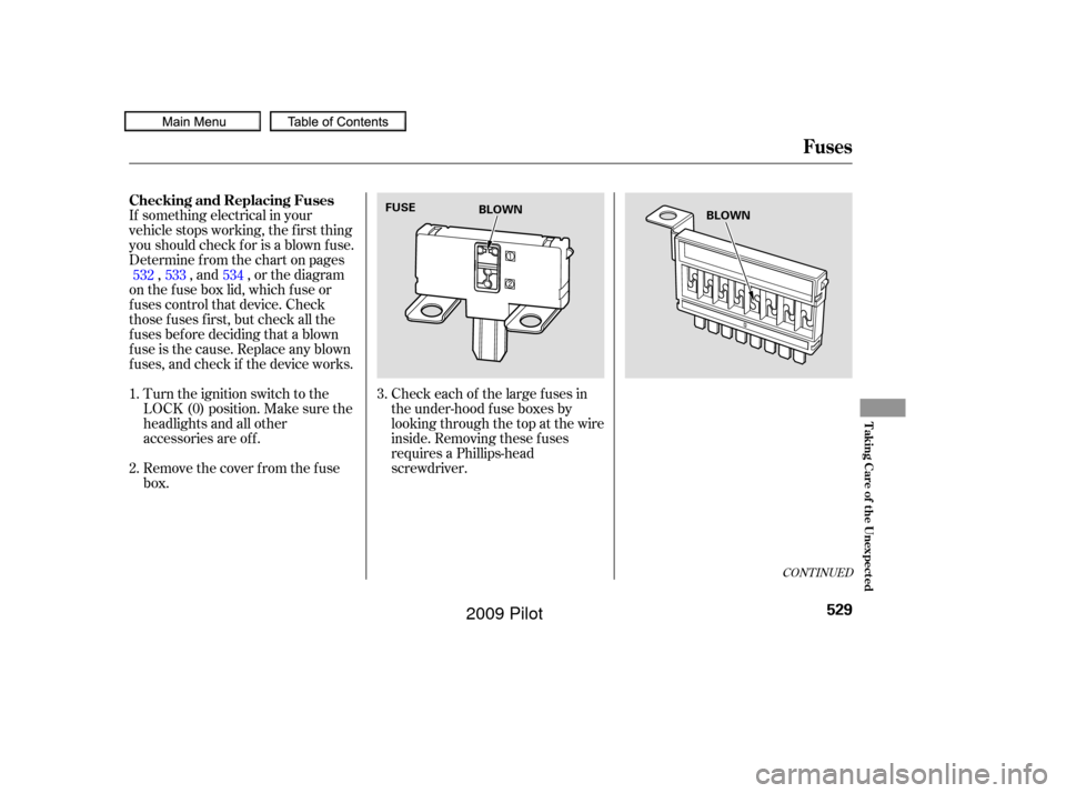 HONDA PILOT 2009 2.G Owners Manual If something electrical in your
vehicle stops working, the first thing
youshouldcheckforisablownfuse.
Determine f rom the chart on pages, , and , or the diagram
on the f use box lid, which f use or
f 