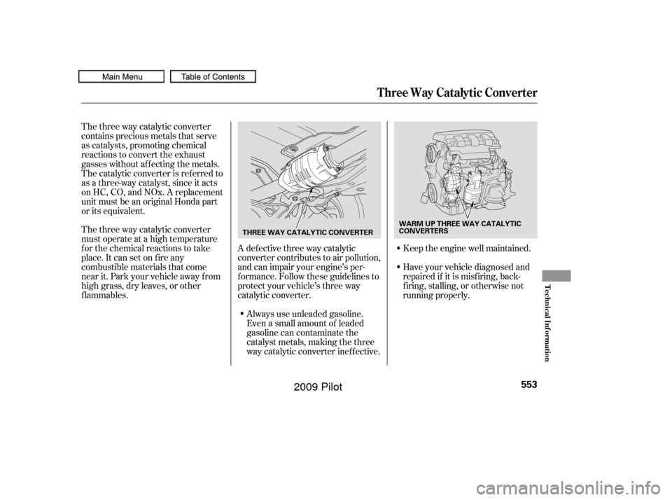 HONDA PILOT 2009 2.G Owners Manual The three way catalytic converter
must operate at a high temperature
for the chemical reactions to take
place. It can set on f ire any
combustible materials that come
near it. Park your vehicle away f