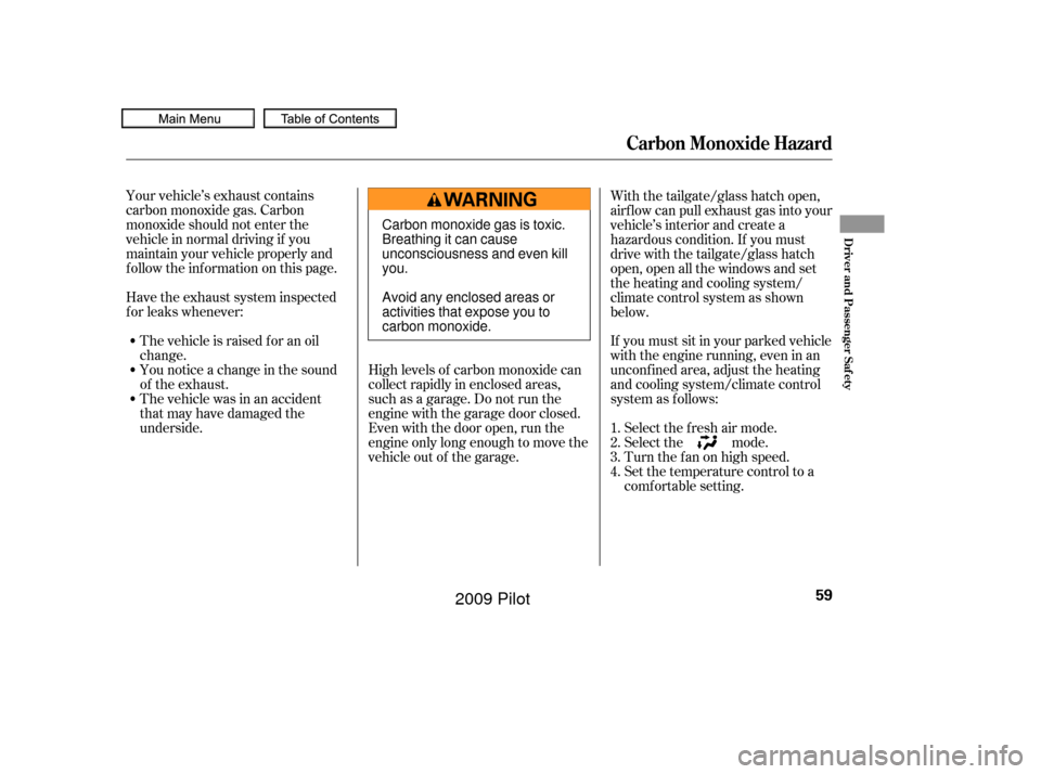 HONDA PILOT 2009 2.G Repair Manual Your vehicle’s exhaust contains
carbon monoxide gas. Carbon
monoxide should not enter the
vehicle in normal driving if you
maintain your vehicle properly and
f ollow the inf ormation on this page.Hi