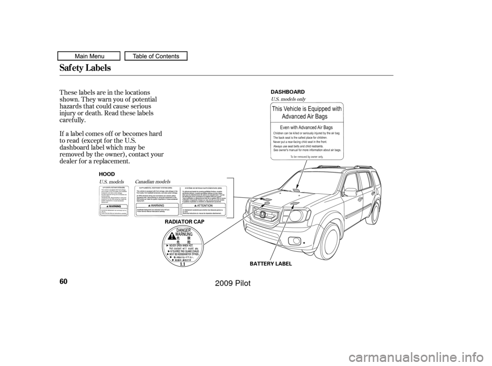 HONDA PILOT 2009 2.G Repair Manual These labels are in the locations
shown. They warn you of potential
hazards that could cause serious
injury or death. Read these labels
caref ully.
If a label comes of f or becomes hard
to read (excep