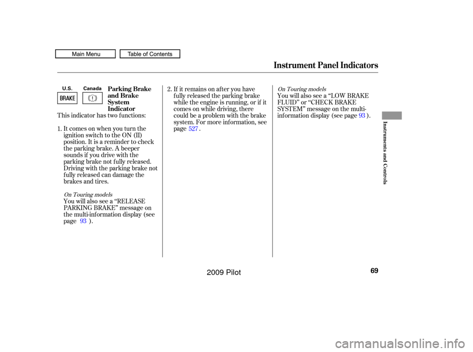 HONDA PILOT 2009 2.G Manual PDF This indicator has two f unctions:Itcomesonwhenyouturnthe
ignition switch to the ON (II)
position. It is a reminder to check
the parking brake. A beeper
sounds if you drive with the
parking brake not 