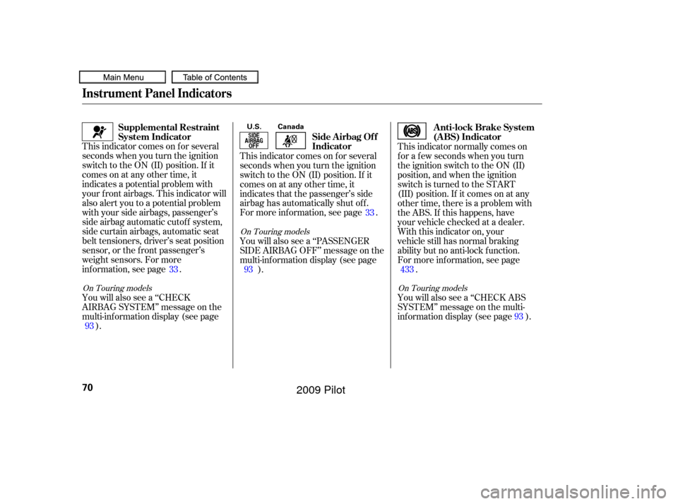 HONDA PILOT 2009 2.G Manual PDF This indicator comes on f or several
seconds when you turn the ignition
switch to the ON (II) position. If it
comes on at any other time, it
indicates a potential problem with
your f ront airbags. Thi