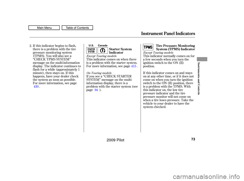 HONDA PILOT 2009 2.G Manual PDF This indicator comes on when there
is a problem with the starter system.
For more inf ormation, see page .
If you see a ‘‘CHECK STARTER
SYSTEM’’ message on the multi-
inf ormation display, the