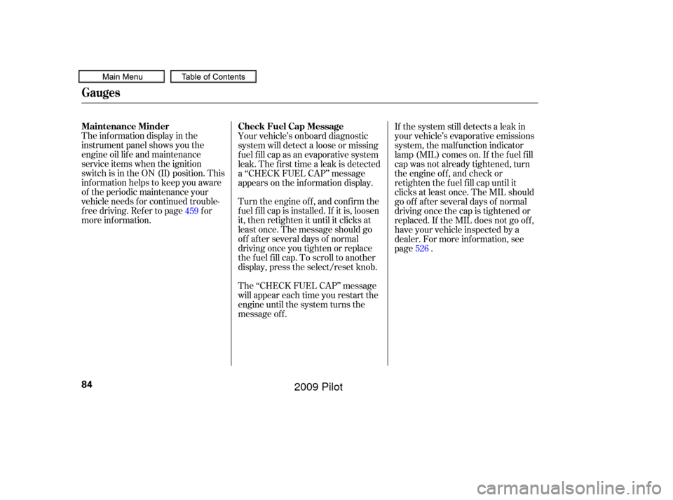 HONDA PILOT 2009 2.G Owners Manual The inf ormation display in the
instrument panel shows you the
engine oil lif e and maintenance
service items when the ignition
switch is in the ON (II) position. This
inf ormation helps to keep you a