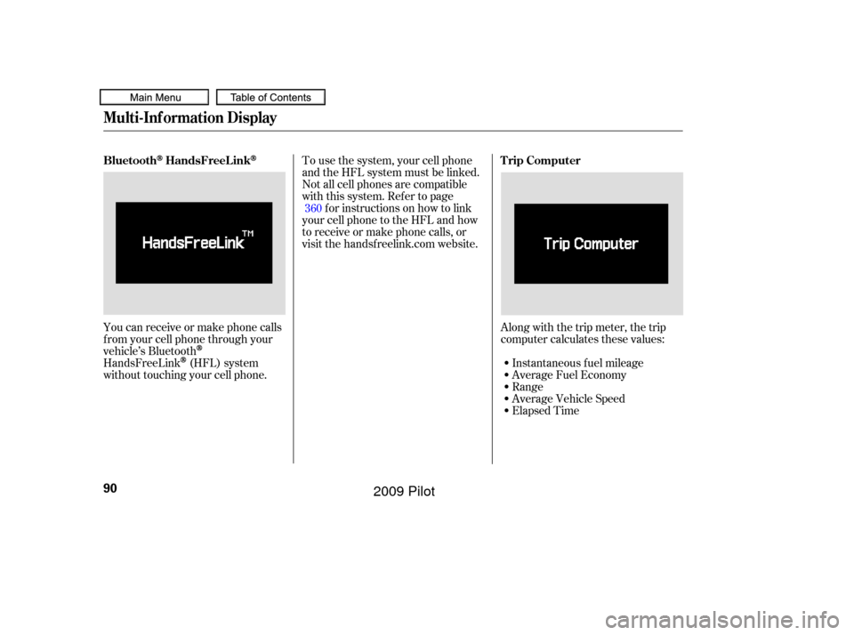 HONDA PILOT 2009 2.G Owners Manual You can receive or make phone calls
f rom your cell phone through your
vehicle’s Bluetooth
HandsFreeLink(HFL) system
without touching your cell phone. To use the system, your cell phone
and the HFL 