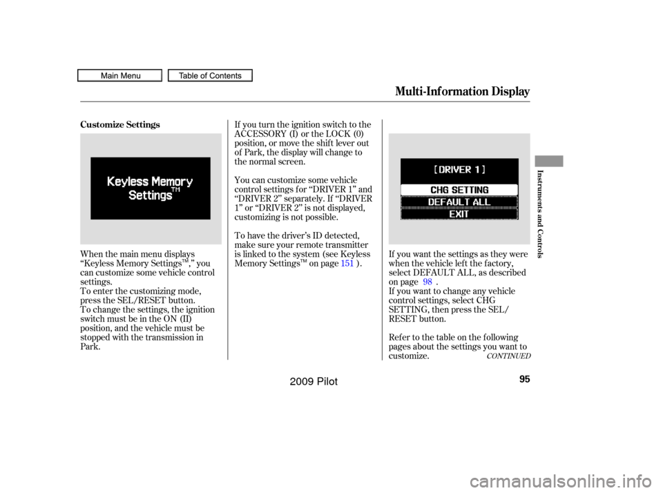 HONDA PILOT 2009 2.G Owners Manual When the main menu displays
‘‘Keyless Memory Settings ,’’ you
can customize some vehicle control
settings.
To enter the customizing mode,
press the SEL/RESET button.If you turn the ignition sw