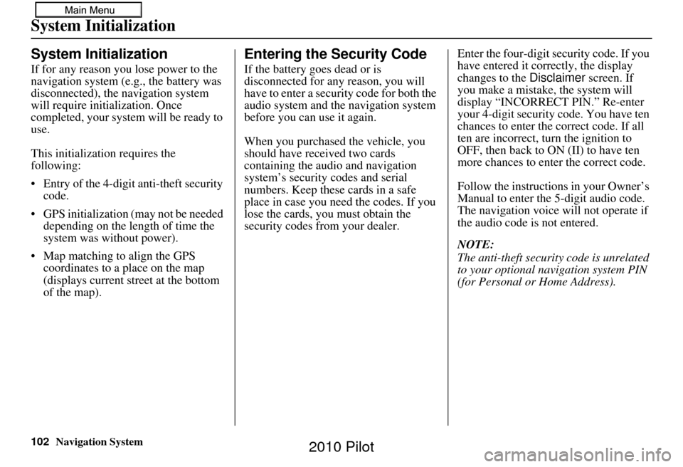 HONDA PILOT 2010 2.G Navigation Manual 102Navigation System
System Initialization
System Initialization
If for any reason you lose power to the 
navigation system (e.g., the battery was 
disconnected), the navigation system 
will require i