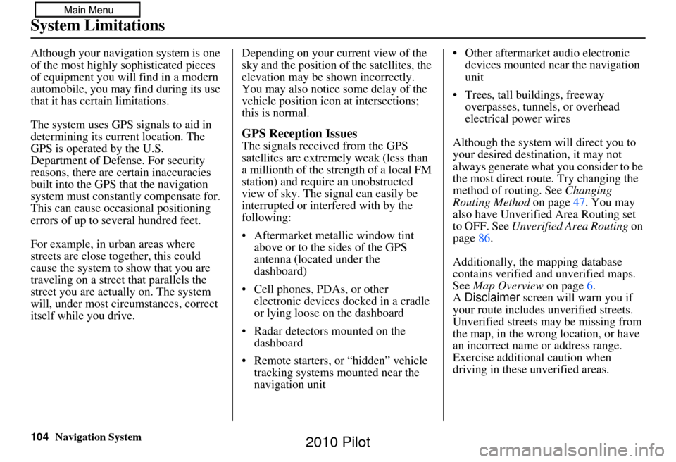 HONDA PILOT 2010 2.G Navigation Manual 104Navigation System
System Limitations
Although your navigation system is one 
of the most highly sophisticated pieces 
of equipment you will find in a modern 
automobile, you may find during its use