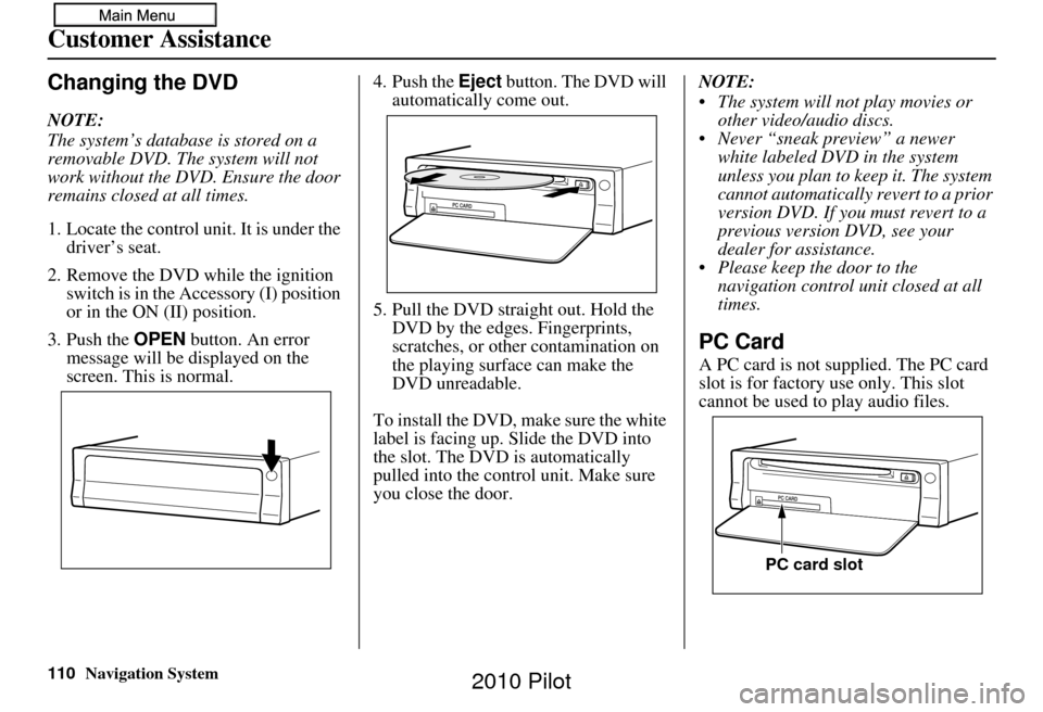 HONDA PILOT 2010 2.G Navigation Manual 110Navigation System
Customer Assistance
Changing the DVD
NOTE:
The system’s database is stored on a 
removable DVD. The system will not 
work without the DVD. Ensure the door 
remains closed at all