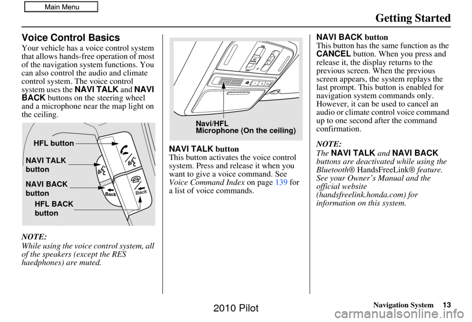 HONDA PILOT 2010 2.G Navigation Manual Navigation System13
Getting Started
Voice Control Basics
Your vehicle has a voice control system 
that allows hands-free operation of most 
of the navigation system functions. You 
can also control th
