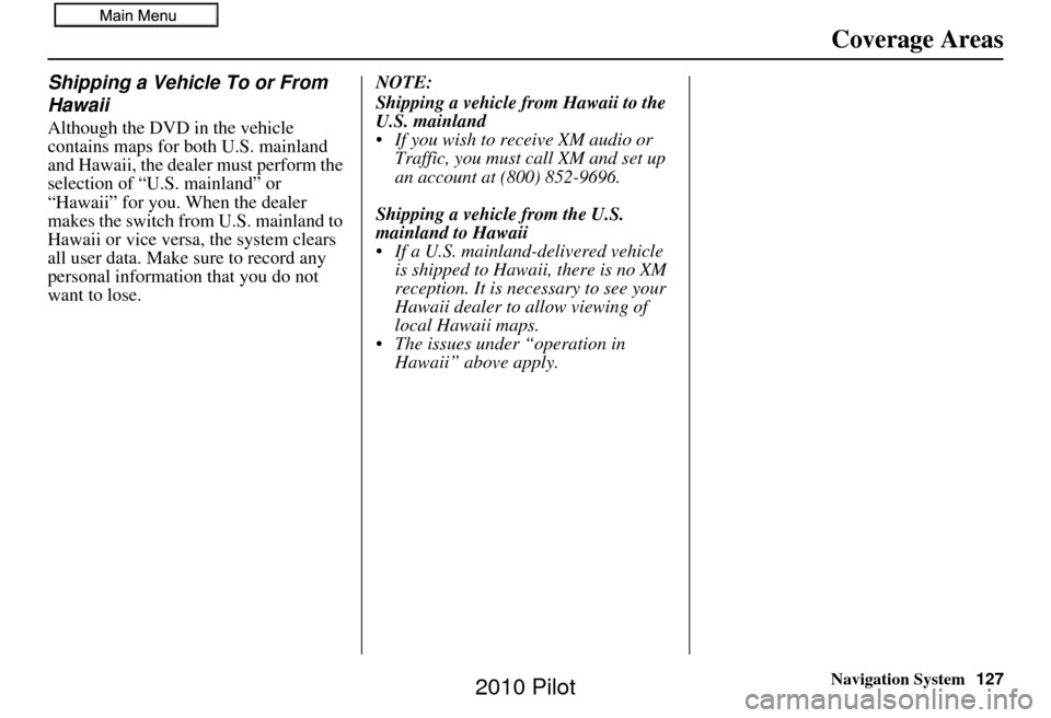 HONDA PILOT 2010 2.G Navigation Manual Navigation System127
Coverage Areas
Shipping a Vehicle To or From 
Hawaii
Although the DVD in the vehicle 
contains maps for both U.S. mainland 
and Hawaii, the dealer must perform the 
selection of �