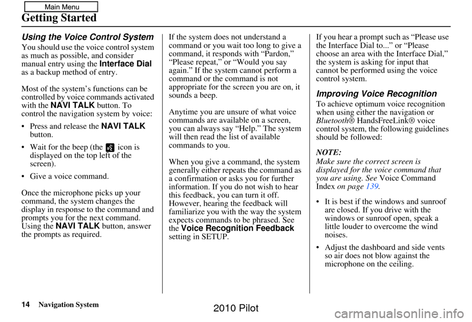 HONDA PILOT 2010 2.G Navigation Manual 14Navigation System
Getting Started
Using the Voice Control System
You should use the voice control system 
as much as possible, and consider 
manual entry using the Interface Dial 
as a backup method