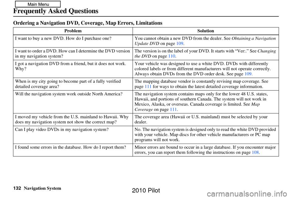 HONDA PILOT 2010 2.G Navigation Manual 132Navigation System
Frequently Asked Questions
Ordering a Navigation DVD, Coverage, Map Errors, Limitations
ProblemSolution
I want to buy a new DVD. How do I purchase one ? You cannot obtain a new DV